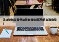 区块链融资融券公司有哪些[区块链金融投资]