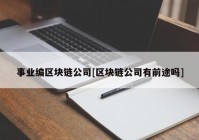 事业编区块链公司[区块链公司有前途吗]