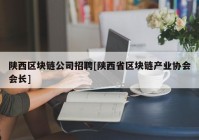 陕西区块链公司招聘[陕西省区块链产业协会会长]