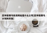 区块链赛马投资网站是什么公司[区块链赛马计划网页版]