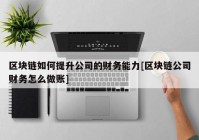 区块链如何提升公司的财务能力[区块链公司财务怎么做账]