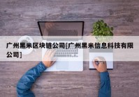 广州黑米区块链公司[广州黑米信息科技有限公司]