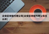 众安区块链代理公司[众安区块链代理公司怎么样]