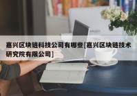 嘉兴区块链科技公司有哪些[嘉兴区块链技术研究院有限公司]