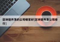 区块链开发的公司哪家好[区块链开发公司排行]