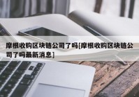 摩根收购区块链公司了吗[摩根收购区块链公司了吗最新消息]