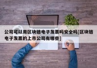 公司可以用区块链电子发票吗安全吗[区块链电子发票的上市公司有哪些]