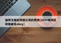 迪拜注册区块链公司的费用[2021迪拜区块链峰会abey]