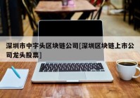 深圳市中字头区块链公司[深圳区块链上市公司龙头股票]