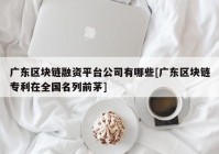 广东区块链融资平台公司有哪些[广东区块链专利在全国名列前茅]