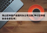 海口区块链产业园代办公司注册[海口区块链协会会员名单]